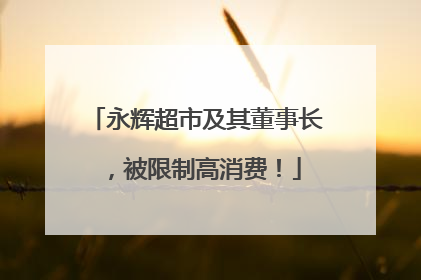 永辉超市及其董事长，被限制高消费！