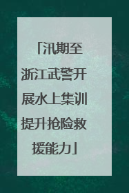 汛期至 浙江武警开展水上集训提升抢险救援能力