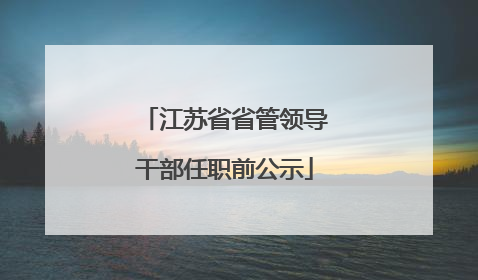 江苏省省管领导干部任职前公示