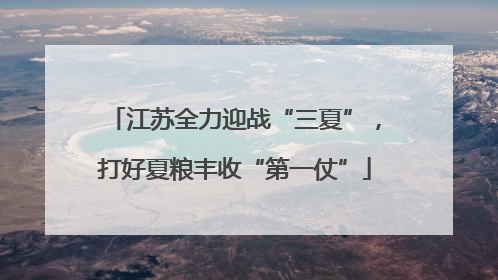 江苏全力迎战“三夏”，打好夏粮丰收“第一仗”