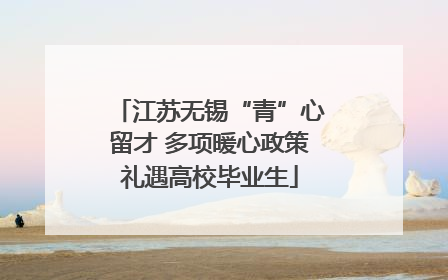 江苏无锡“青”心留才 多项暖心政策礼遇高校毕业生