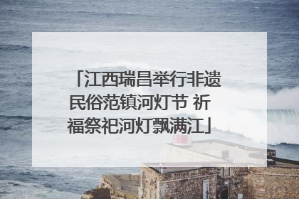 江西瑞昌举行非遗民俗范镇河灯节 祈福祭祀河灯飘满江