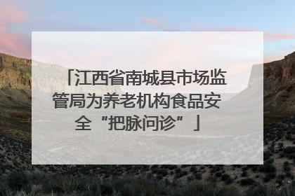 江西省南城县市场监管局为养老机构食品安全“把脉问诊”