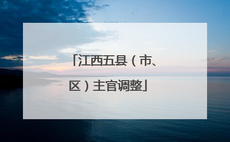 江西五县（市、区）主官调整