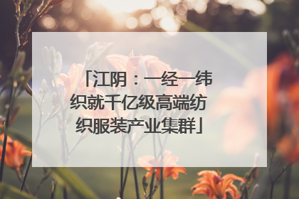江阴：一经一纬织就千亿级高端纺织服装产业集群