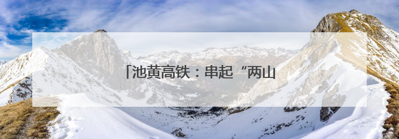 池黄高铁：串起“两山”盛景，铺就文旅坦途