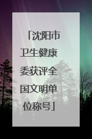 沈阳市卫生健康委获评全国文明单位称号