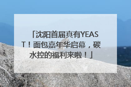 沈阳首届真有YEAST！面包嘉年华启幕，碳水控的福利来啦！