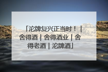 沱牌复兴正当时！｜舍得酒｜舍得酒业｜舍得老酒｜沱牌酒