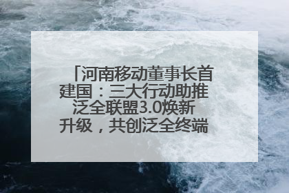 河南移动董事长首建国：三大行动助推泛全联盟3.0焕新升级，共创泛全终端万亿级产业生态