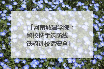 河南城建学院：警校携手筑防线 铁骑进校话安全