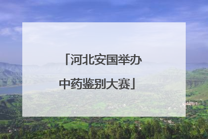 河北安国举办中药鉴别大赛
