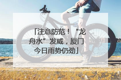 注意防范！“龙舟水”发威，厦门今日雨势仍劲
