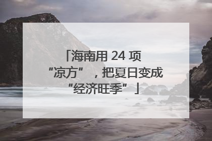 海南用 24 项 “凉方”，把夏日变成 “经济旺季”