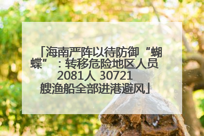 海南严阵以待防御“蝴蝶”：转移危险地区人员2081人 30721艘渔船全部进港避风