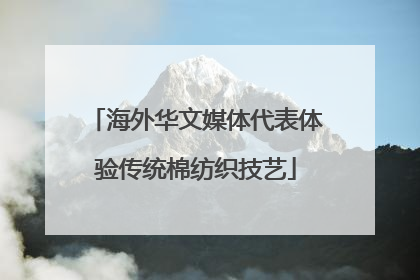 海外华文媒体代表体验传统棉纺织技艺