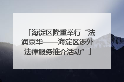 海淀区隆重举行“法润京华——海淀区涉外法律服务推介活动”