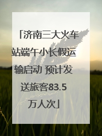 济南三大火车站端午小长假运输启动 预计发送旅客83.5万人次