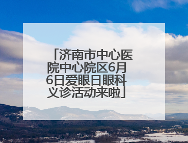 济南市中心医院中心院区6月6日爱眼日眼科义诊活动来啦