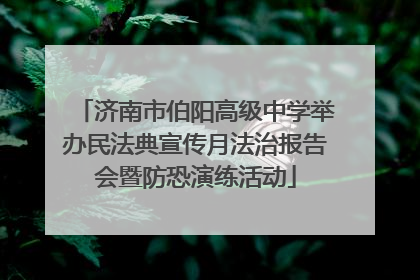 济南市伯阳高级中学举办民法典宣传月法治报告会暨防恐演练活动