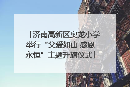 济南高新区奥龙小学举行“父爱如山 感恩永恒”主题升旗仪式