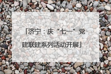 济宁：庆“七一”党建联建系列活动开展