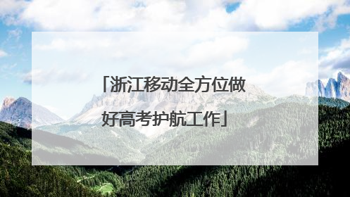 浙江移动全方位做好高考护航工作