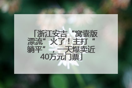 浙江安吉“窝囊版漂流”火了！主打“躺平”，一天爆卖近40万元门票