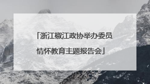 浙江椒江政协举办委员情怀教育主题报告会