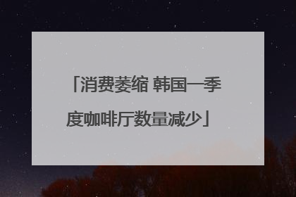 消费萎缩 韩国一季度咖啡厅数量减少