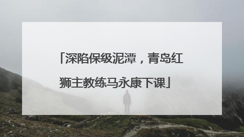 深陷保级泥潭，青岛红狮主教练马永康下课