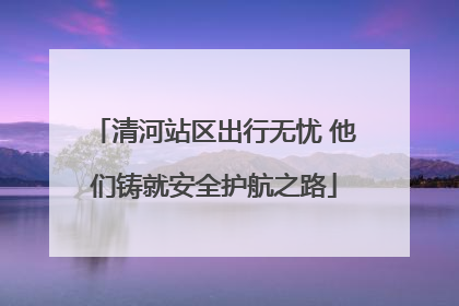 清河站区出行无忧 他们铸就安全护航之路
