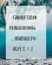 湖南打造体育强省新地标，重磅项目年底开工！