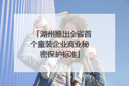湖州推出全省首个童装企业商业秘密保护标准