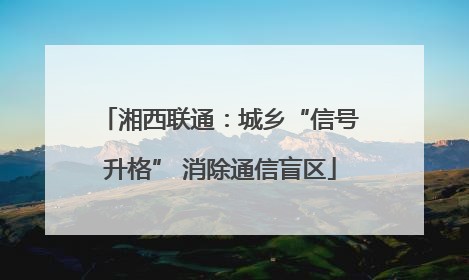 湘西联通：城乡“信号升格” 消除通信盲区