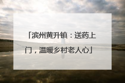 滨州黄升镇：送药上门，温暖乡村老人心