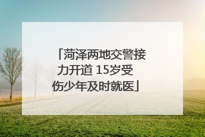 菏泽两地交警接力开道 15岁受伤少年及时就医