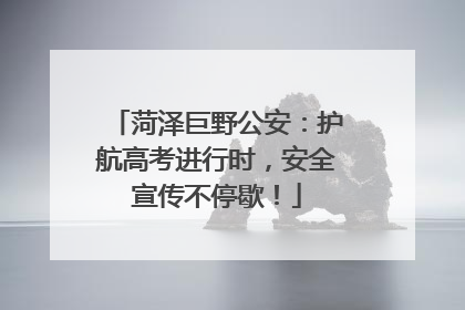 菏泽巨野公安：护航高考进行时，安全宣传不停歇！