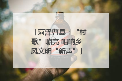 菏泽曹县：“村歌”嘹亮 唱响乡风文明“新声”