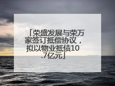 荣盛发展与荣万家签订抵偿协议，拟以物业抵债10.7亿元