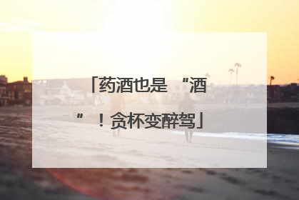 药酒也是 “酒”！贪杯变醉驾