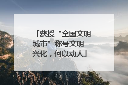 获授“全国文明城市”称号文明 兴化，何以动人
