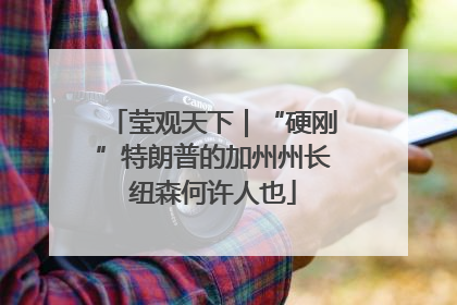 莹观天下｜“硬刚”特朗普的加州州长纽森何许人也