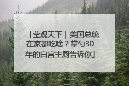 莹观天下｜美国总统在家都吃啥？掌勺30年的白宫主厨告诉你