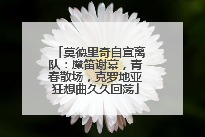 莫德里奇自宣离队：魔笛谢幕，青春散场，克罗地亚狂想曲久久回荡
