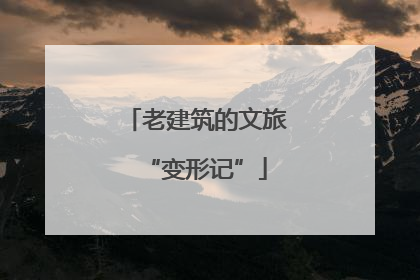 老建筑的文旅“变形记”