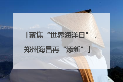 聚焦“世界海洋日”，郑州海昌再“添新”