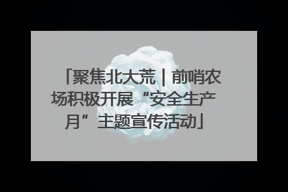 聚焦北大荒｜前哨农场积极开展“安全生产月”主题宣传活动