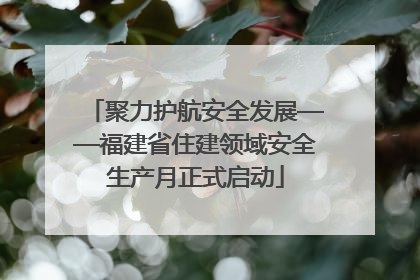 聚力护航安全发展——福建省住建领域安全生产月正式启动