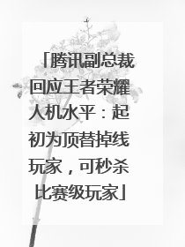 腾讯副总裁回应王者荣耀人机水平：起初为顶替掉线玩家，可秒杀比赛级玩家